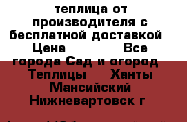 теплица от производителя с бесплатной доставкой › Цена ­ 11 450 - Все города Сад и огород » Теплицы   . Ханты-Мансийский,Нижневартовск г.